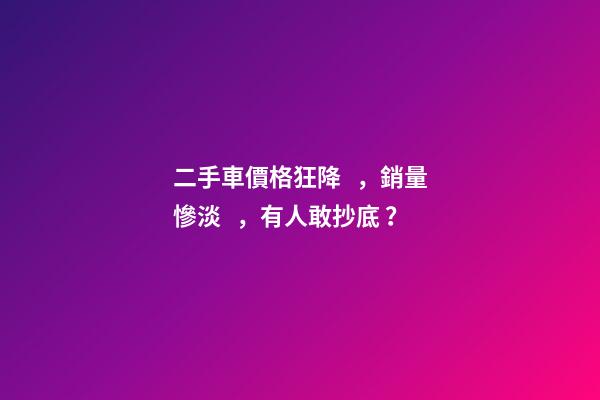 二手車價格狂降，銷量慘淡，有人敢抄底？